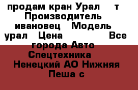 продам кран Урал  14т › Производитель ­ ивановец › Модель ­ урал › Цена ­ 700 000 - Все города Авто » Спецтехника   . Ненецкий АО,Нижняя Пеша с.